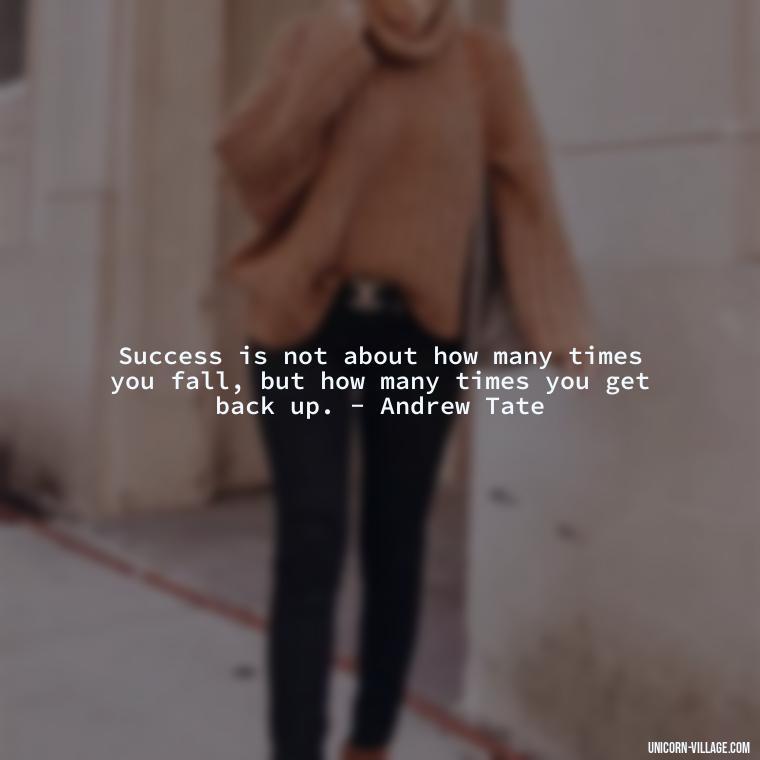 Success is not about how many times you fall, but how many times you get back up. - Andrew Tate - Andrew Tate Quotes