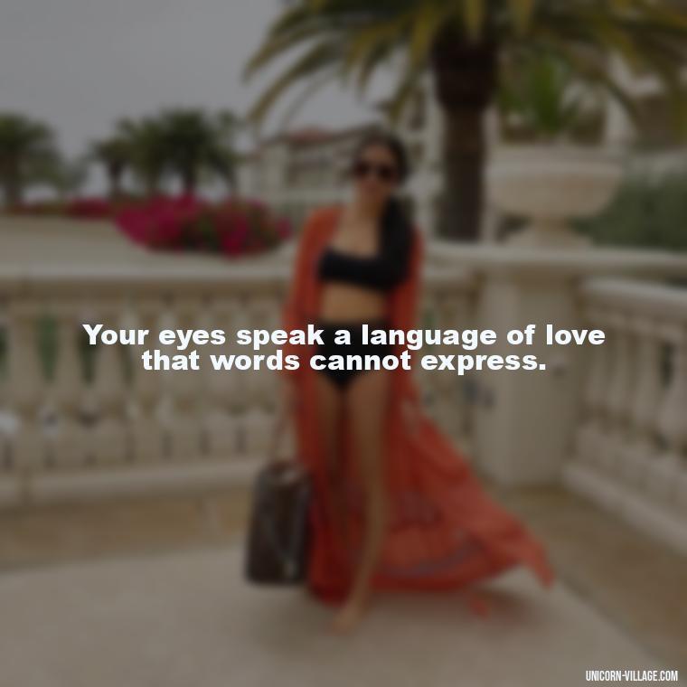 Your eyes speak a language of love that words cannot express. - Whenever I Look Into Your Eyes Quotes