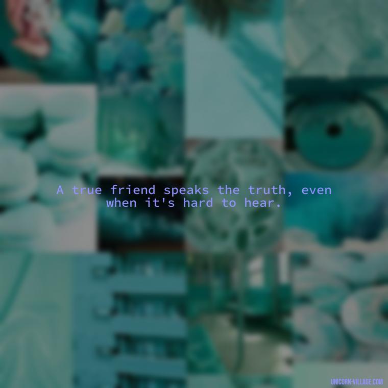 A true friend speaks the truth, even when it's hard to hear. - Friends Who Lie Quotes