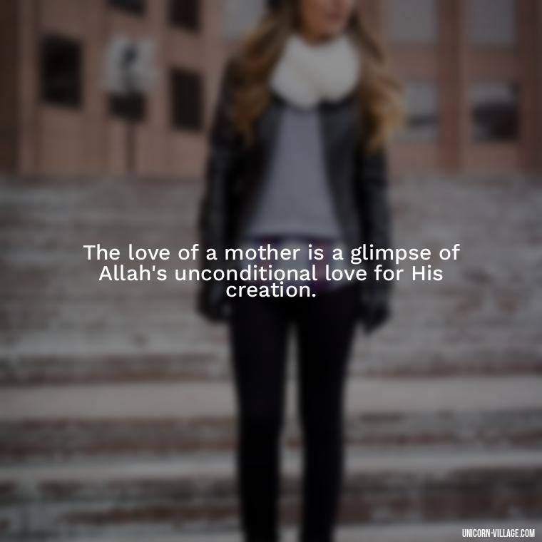 The love of a mother is a glimpse of Allah's unconditional love for His creation. - Islamic Quotes About Family