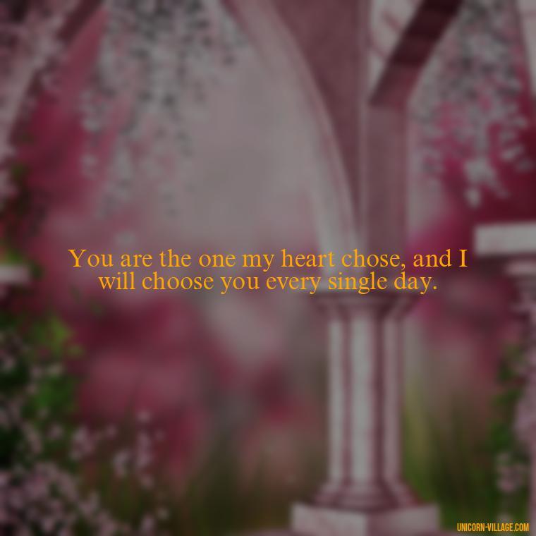 You are the one my heart chose, and I will choose you every single day. - Romantic I Choose You Quotes