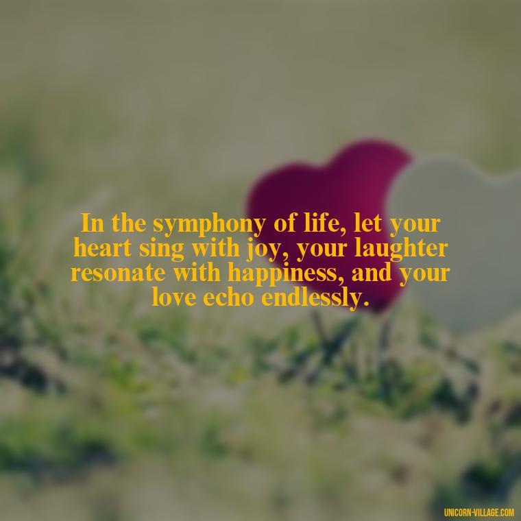 In the symphony of life, let your heart sing with joy, your laughter resonate with happiness, and your love echo endlessly. - Live Laugh Love Quotes