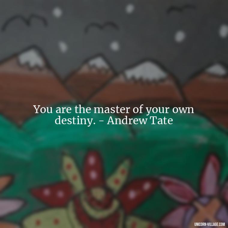 You are the master of your own destiny. - Andrew Tate - Andrew Tate Quotes