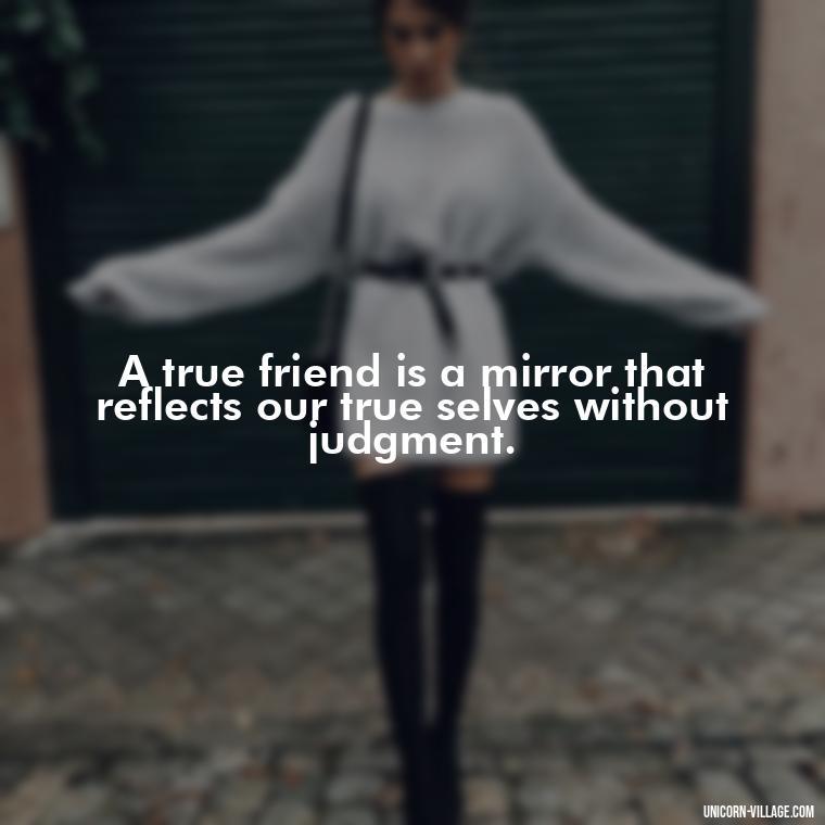 A true friend is a mirror that reflects our true selves without judgment. - Rumi Quotes About Friendship