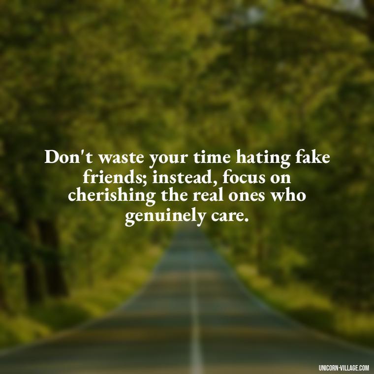 Don't waste your time hating fake friends; instead, focus on cherishing the real ones who genuinely care. - Hate Fake Friends Quotes