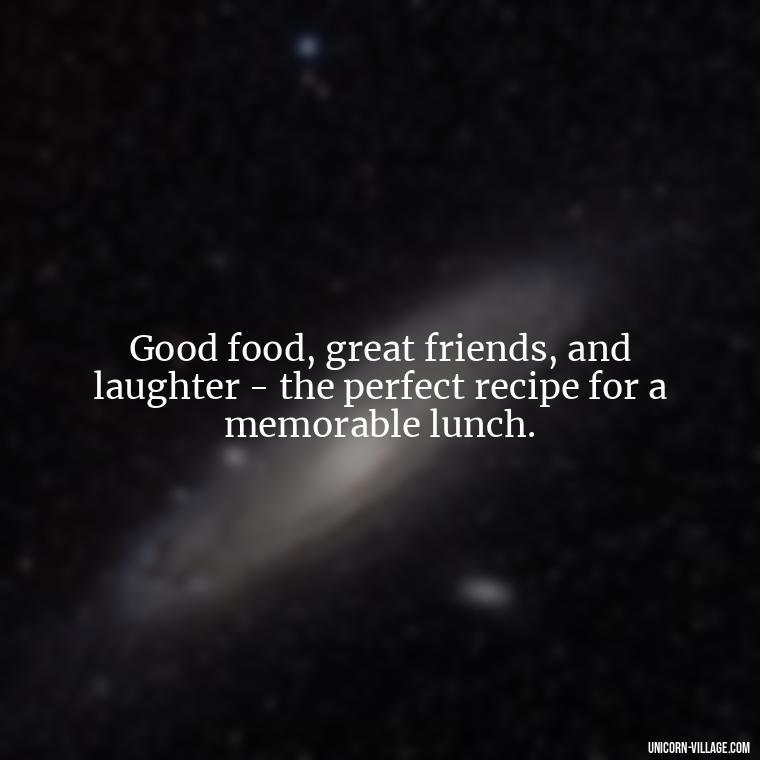 Good food, great friends, and laughter - the perfect recipe for a memorable lunch. - Lunch With Friends Quotes