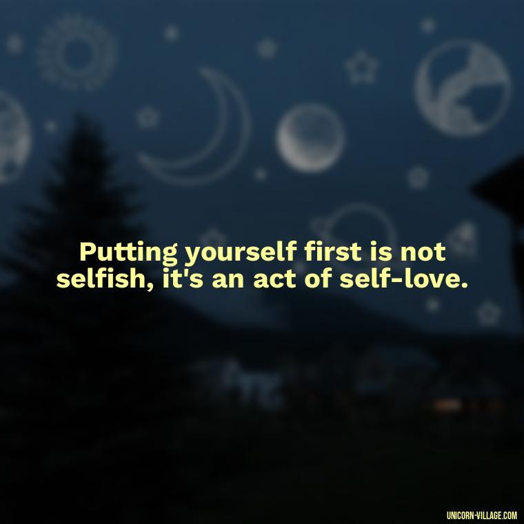 Putting yourself first is not selfish, it's an act of self-love. - Quotes About Putting Yourself First