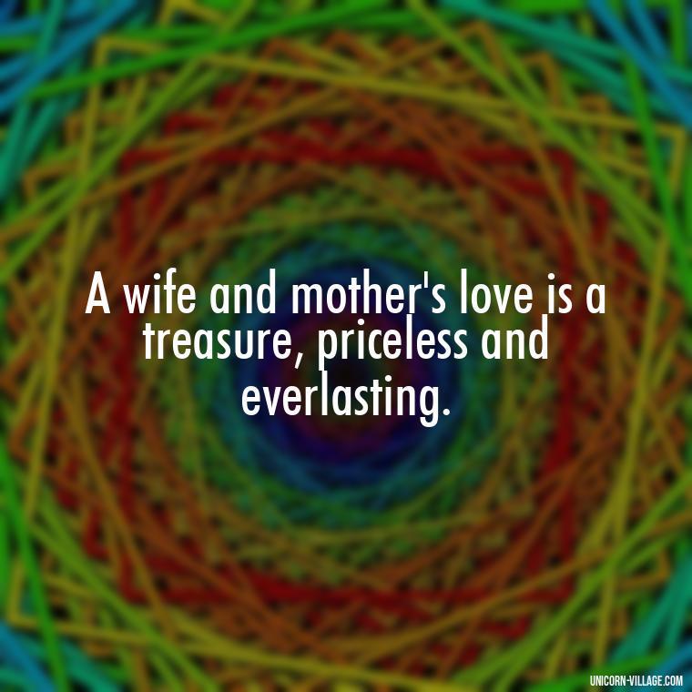 A wife and mother's love is a treasure, priceless and everlasting. - Quotes For Wife And Mother