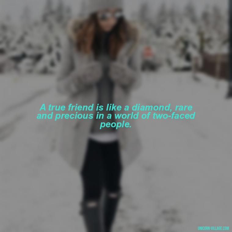 A true friend is like a diamond, rare and precious in a world of two-faced people. - Two Faced People Quotes