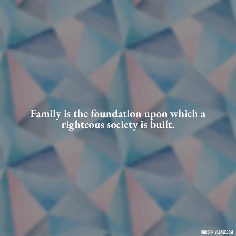 Family is the foundation upon which a righteous society is built. - Islamic Quotes About Family