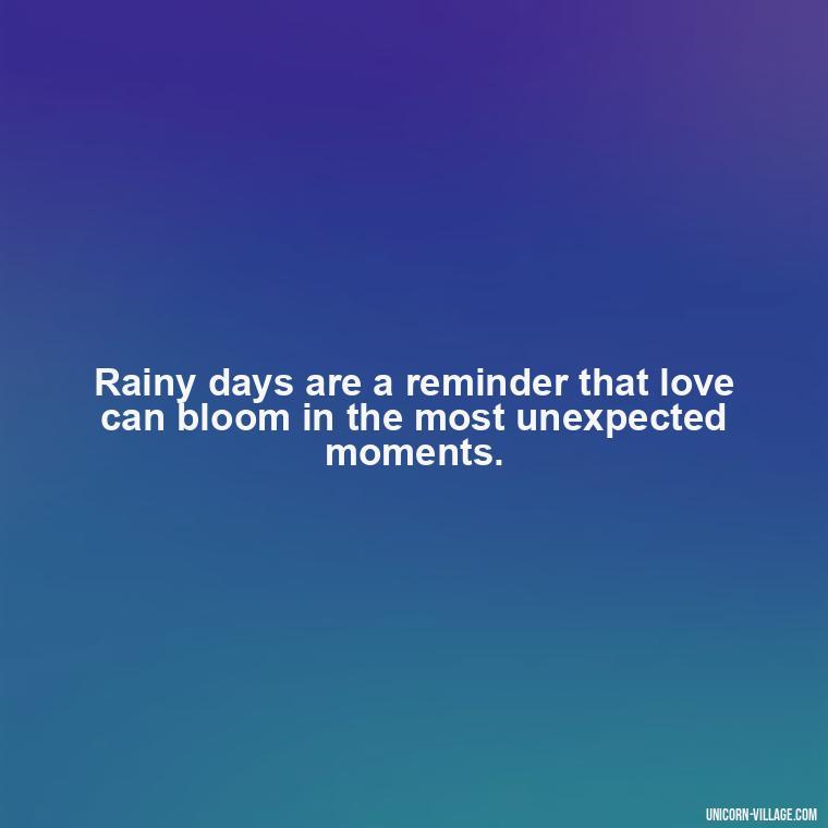 Rainy days are a reminder that love can bloom in the most unexpected moments. - Romantic Rainy Day Quotes