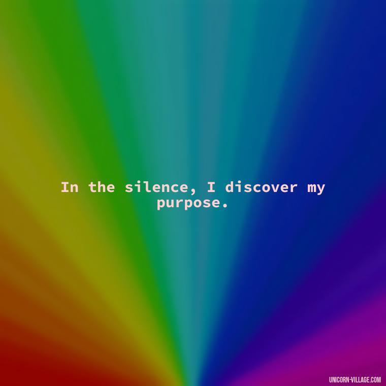 In the silence, I discover my purpose. - Silent Is My Attitude Quotes