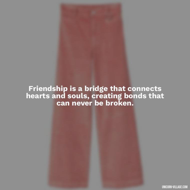 Friendship is a bridge that connects hearts and souls, creating bonds that can never be broken. - Friend Is A Blessing Quotes