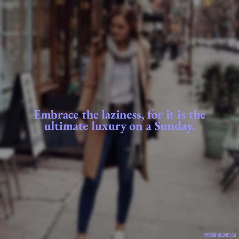 Embrace the laziness, for it is the ultimate luxury on a Sunday. - Lazy Sunday Quotes