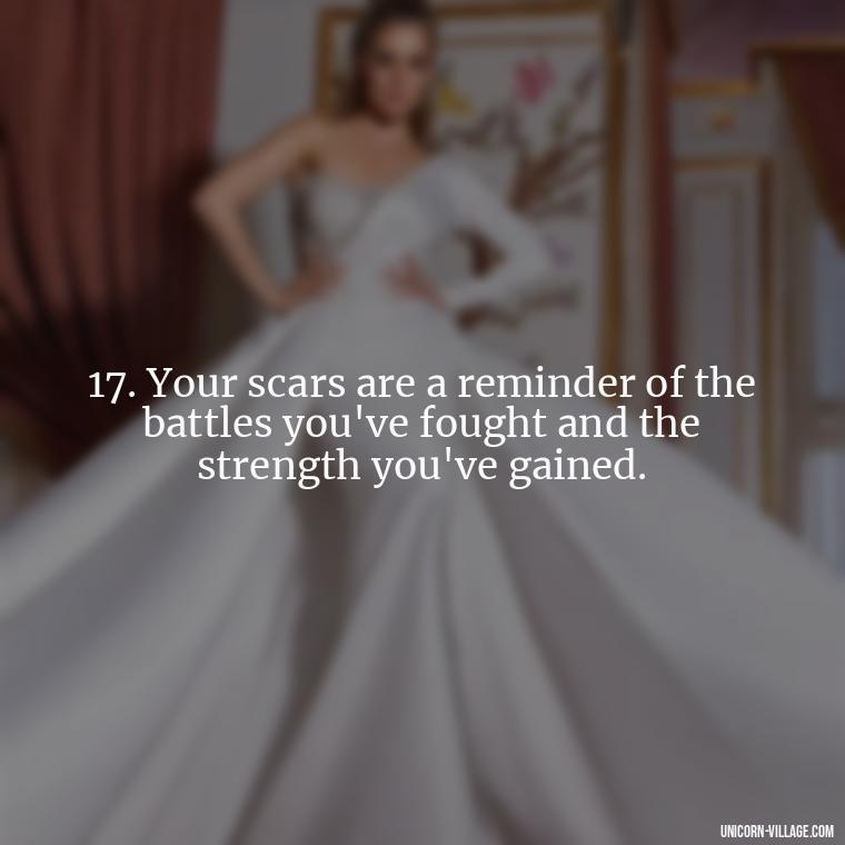 17. Your scars are a reminder of the battles you've fought and the strength you've gained. - Im Not Okay Quotes