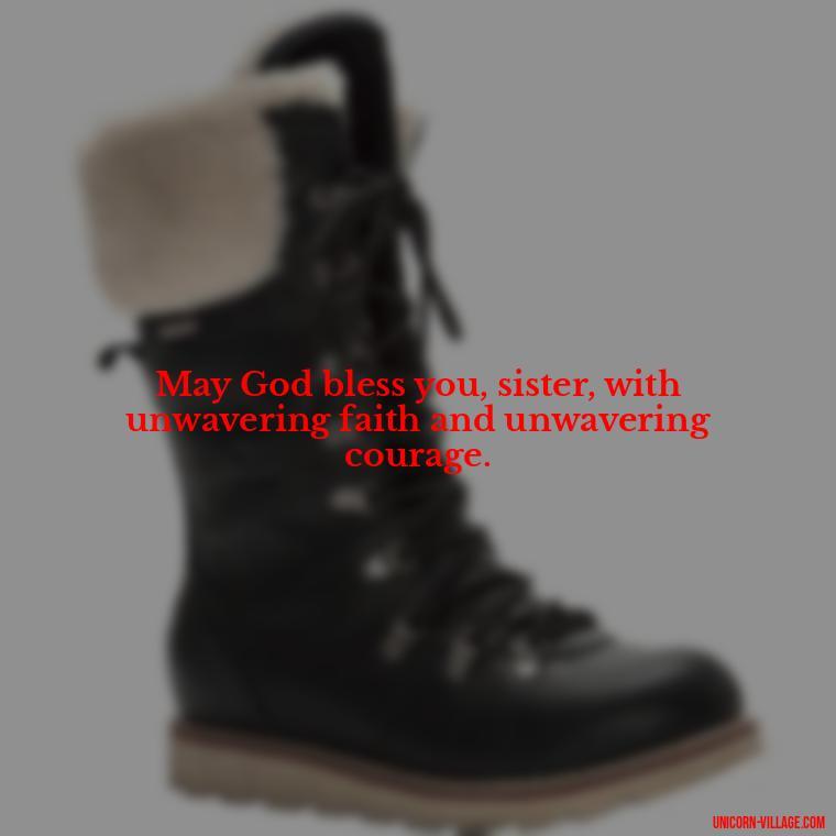May God bless you, sister, with unwavering faith and unwavering courage. - God Bless You Sister Quotes