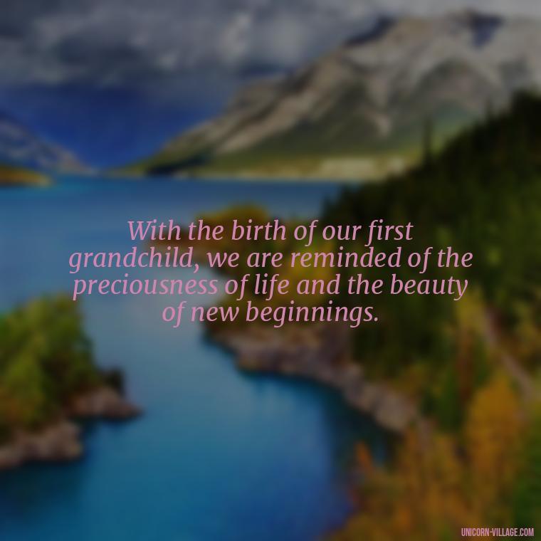 With the birth of our first grandchild, we are reminded of the preciousness of life and the beauty of new beginnings. - 1St First Grandchild Quotes