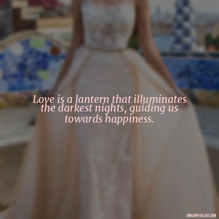 Love is a lantern that illuminates the darkest nights, guiding us towards happiness. - Japanese Love Quotes