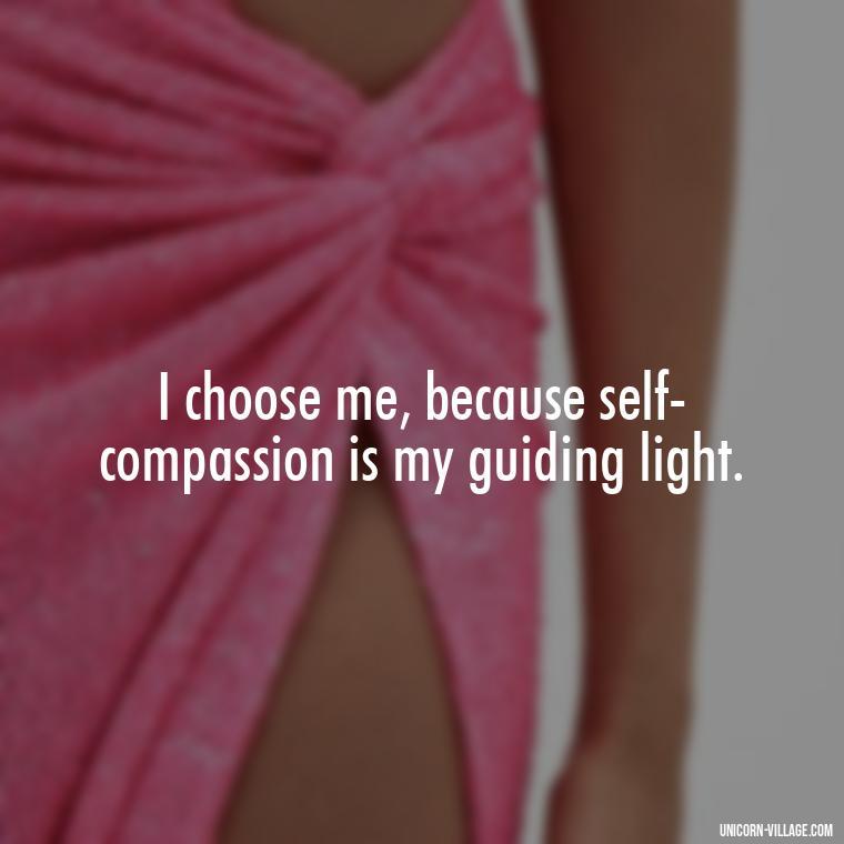 I choose me, because self-compassion is my guiding light. - I Choose Me Quotes
