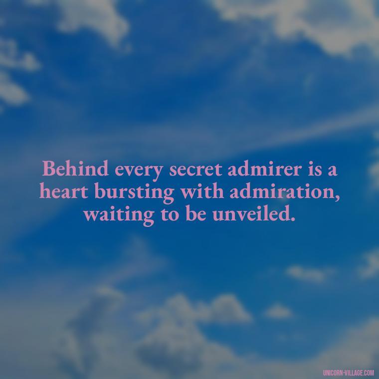 Behind every secret admirer is a heart bursting with admiration, waiting to be unveiled. - Secret Admirer Quotes