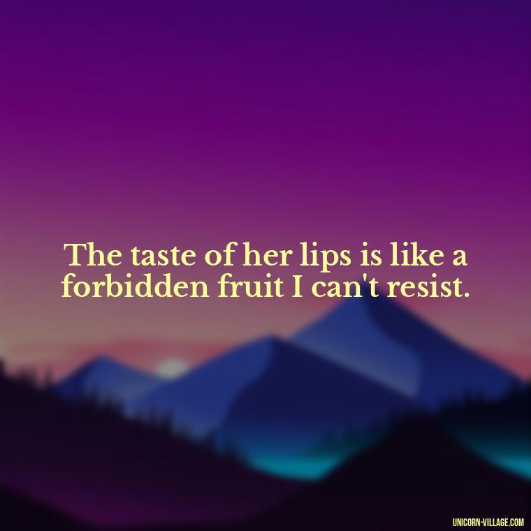 The taste of her lips is like a forbidden fruit I can't resist. - Lips Quotes For Her
