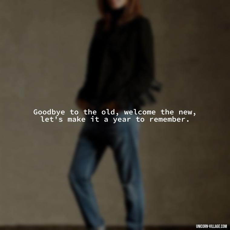 Goodbye to the old, welcome the new, let's make it a year to remember. - Goodbye 2023 Welcome 2024 Quotes