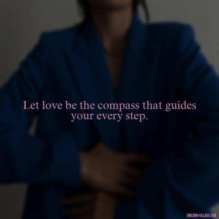 Let love be the compass that guides your every step. - Quotes By Aphrodite