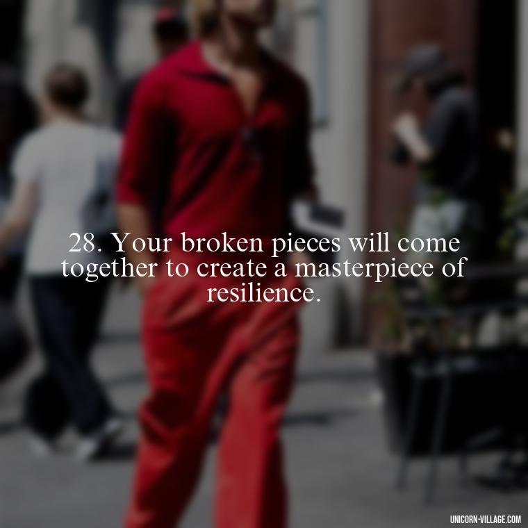 28. Your broken pieces will come together to create a masterpiece of resilience. - Im Not Okay Quotes