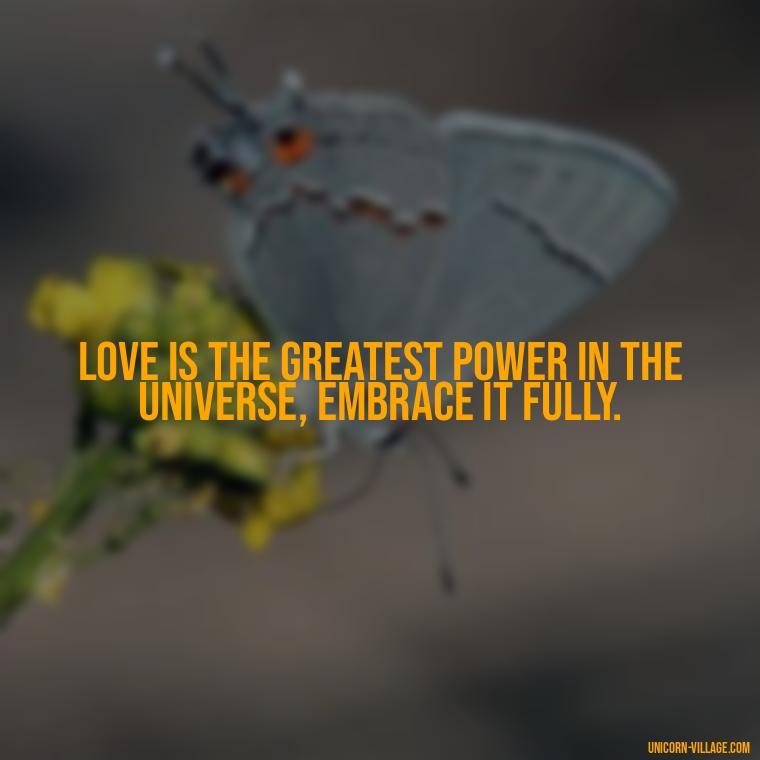 Love is the greatest power in the universe, embrace it fully. - Quotes By Aphrodite