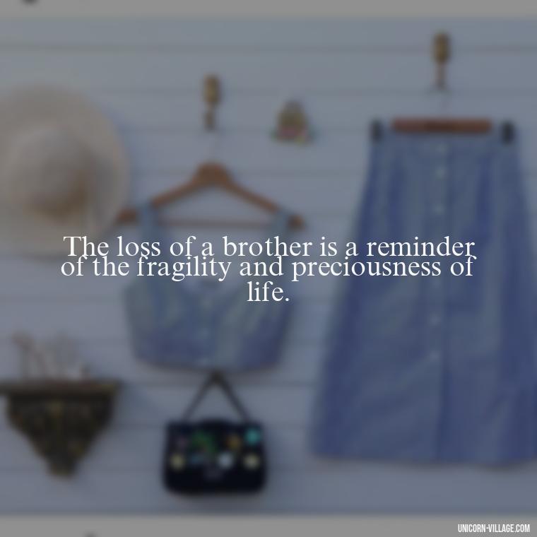 The loss of a brother is a reminder of the fragility and preciousness of life. - Quotes About Brother Who Passed Away