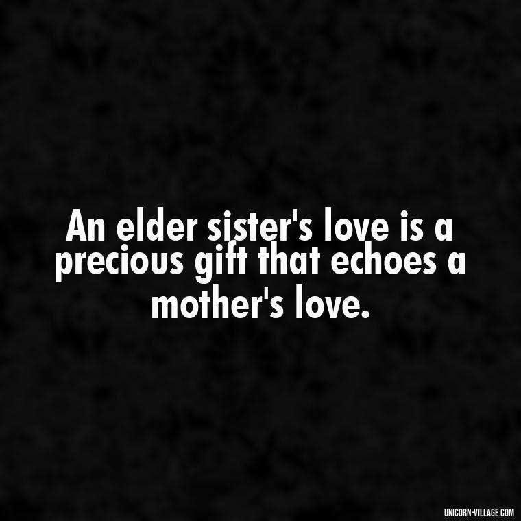 An elder sister's love is a precious gift that echoes a mother's love. - Elder Sister Is Like Mother Quotes