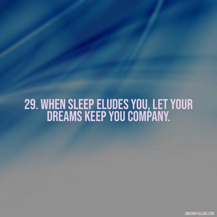 29. When sleep eludes you, let your dreams keep you company. - Another Sleepless Night Quotes