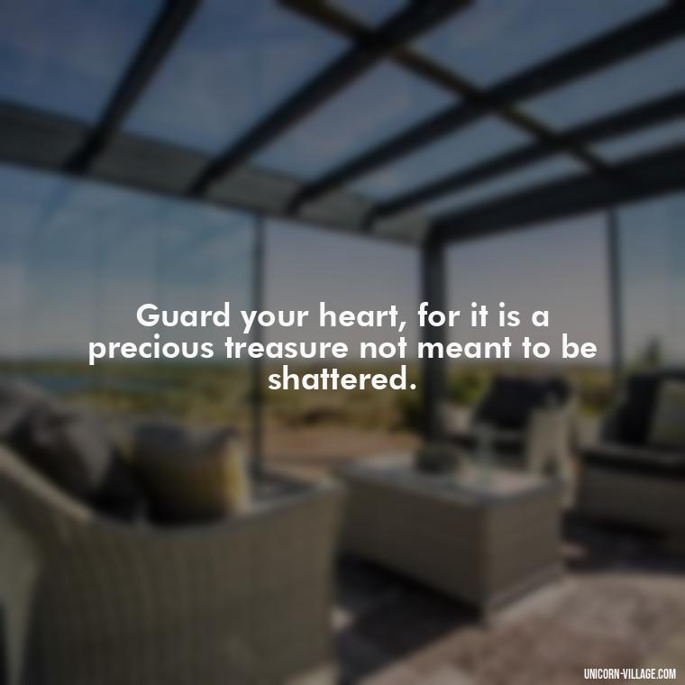 Guard your heart, for it is a precious treasure not meant to be shattered. - Dont Love Too Much Quotes