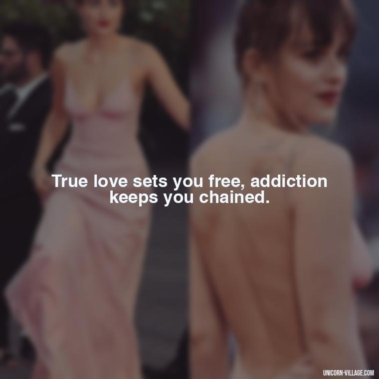True love sets you free, addiction keeps you chained. - Addictive Love Quotes