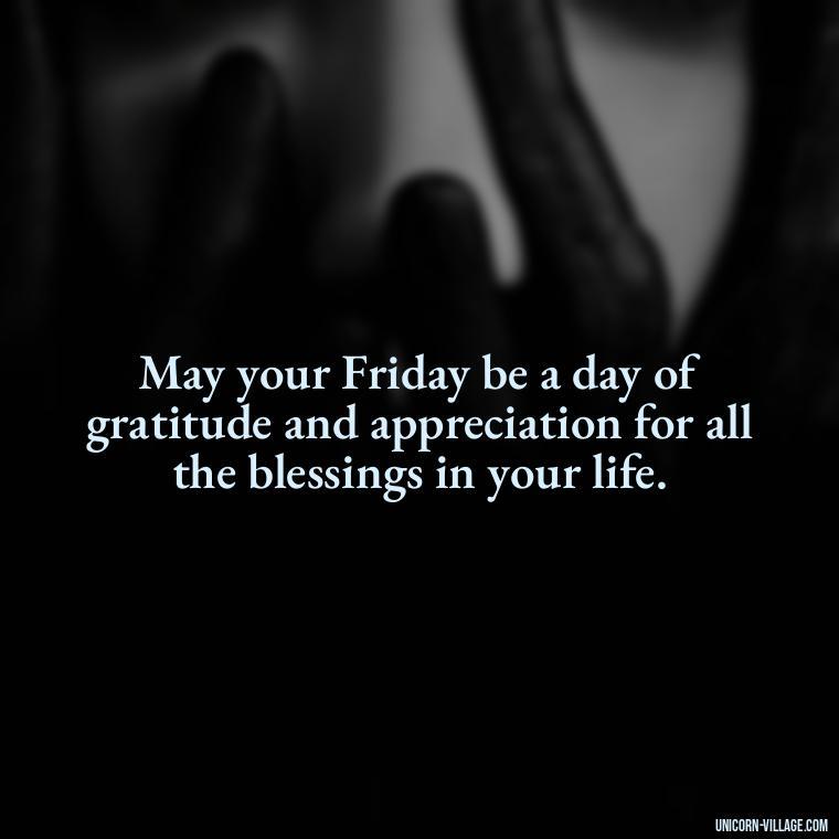 May your Friday be a day of gratitude and appreciation for all the blessings in your life. - Happy Friday Blessings Quotes