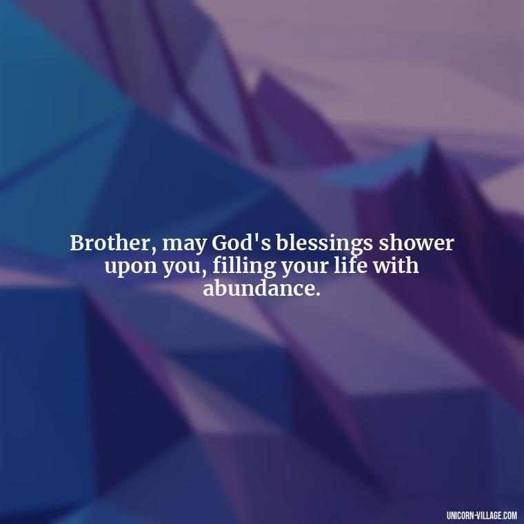 Brother, may God's blessings shower upon you, filling your life with abundance. - God Bless You Brother Quotes