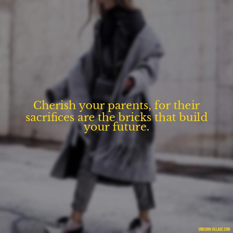 Cherish your parents, for their sacrifices are the bricks that build your future. - Love Respect Your Parents Quotes