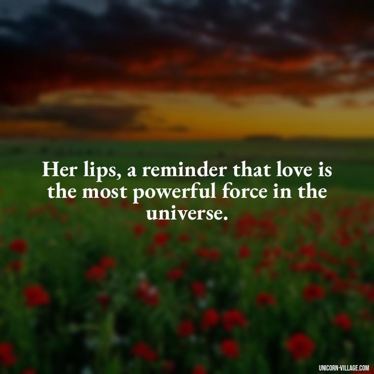 Her lips, a reminder that love is the most powerful force in the universe. - Lips Quotes For Her