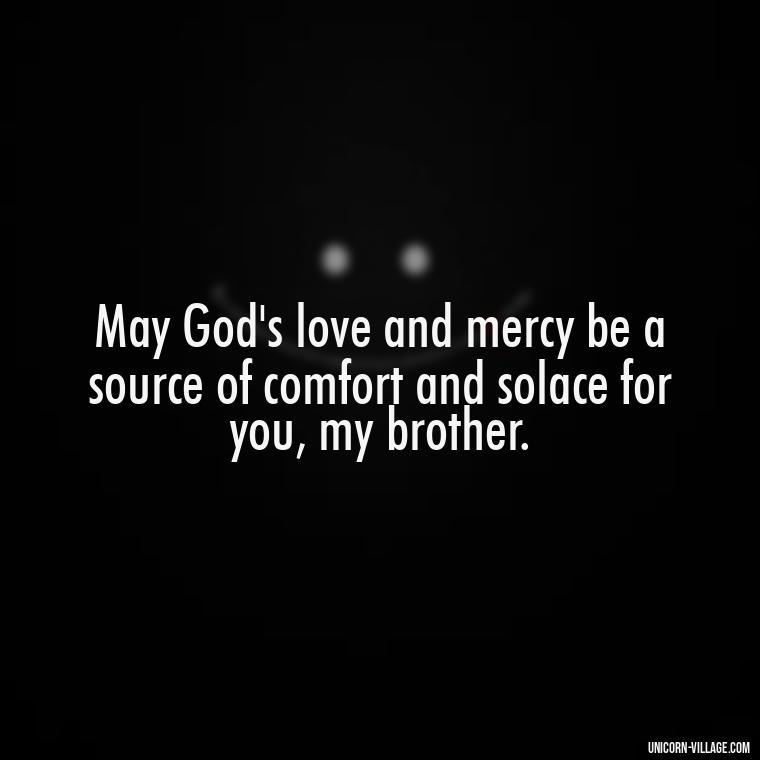 May God's love and mercy be a source of comfort and solace for you, my brother. - God Bless You Brother Quotes