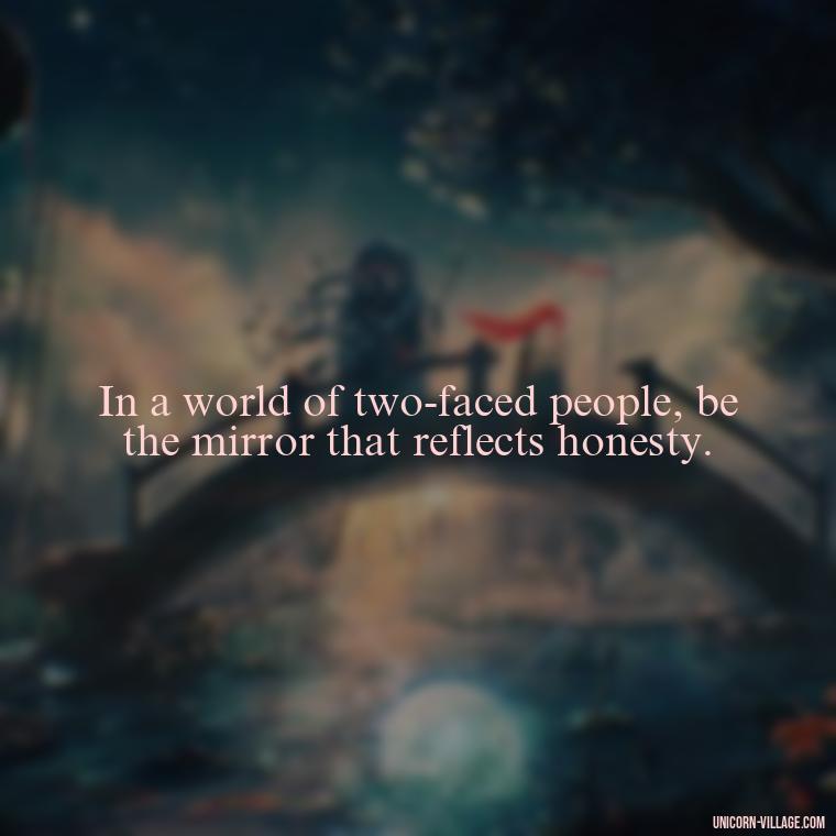 In a world of two-faced people, be the mirror that reflects honesty. - Two Faced People Quotes