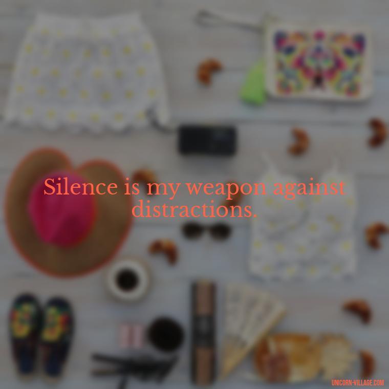 Silence is my weapon against distractions. - Silent Is My Attitude Quotes