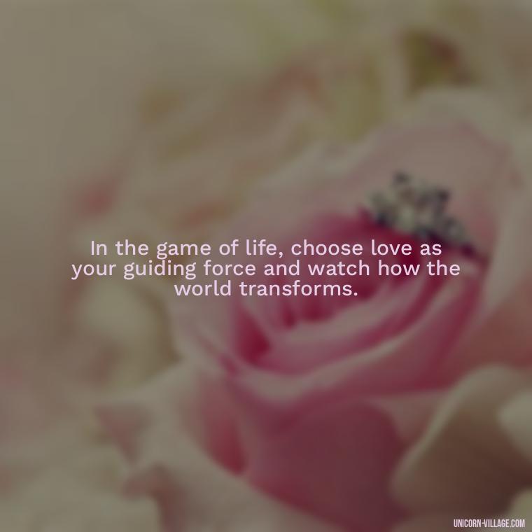 In the game of life, choose love as your guiding force and watch how the world transforms. - Life Is A Game Quotes