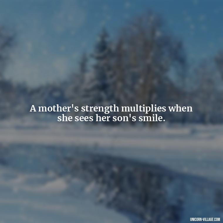 A mother's strength multiplies when she sees her son's smile. - My Son Is My Strength Quotes