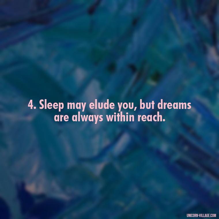 4. Sleep may elude you, but dreams are always within reach. - Another Sleepless Night Quotes