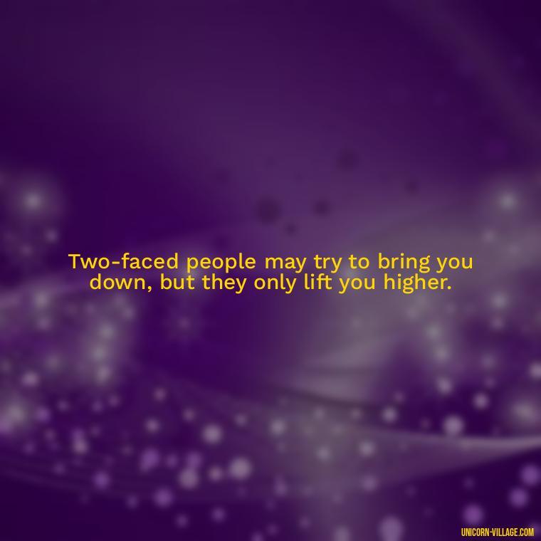 Two-faced people may try to bring you down, but they only lift you higher. - Two Faced People Quotes