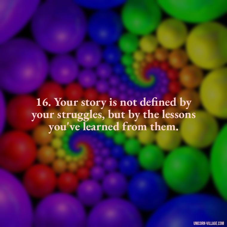 16. Your story is not defined by your struggles, but by the lessons you've learned from them. - Im Not Okay Quotes