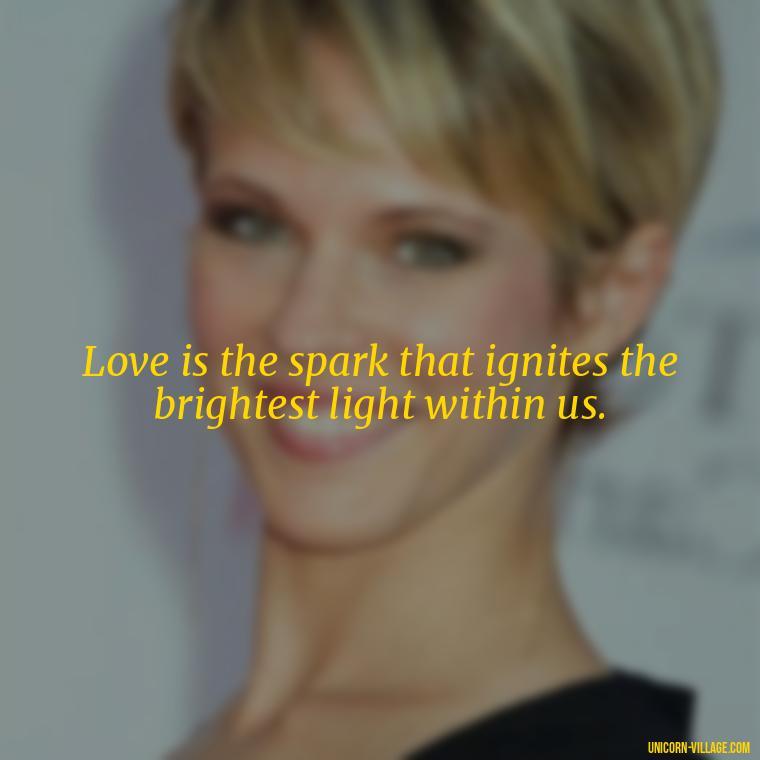 Love is the spark that ignites the brightest light within us. - Light Love Quotes