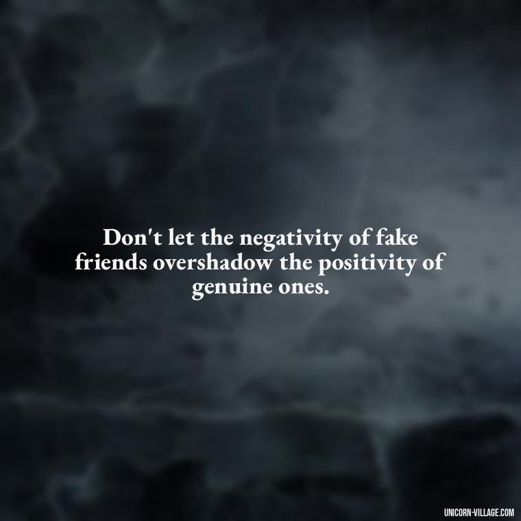 Don't let the negativity of fake friends overshadow the positivity of genuine ones. - Hate Fake Friends Quotes