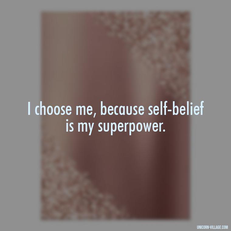 I choose me, because self-belief is my superpower. - I Choose Me Quotes