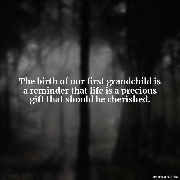 The birth of our first grandchild is a reminder that life is a precious gift that should be cherished. - 1St First Grandchild Quotes